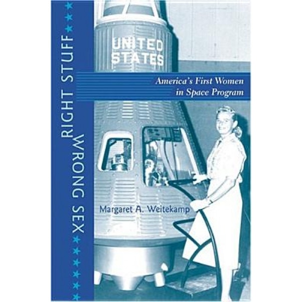 Right Stuff, Wrong Sex: America's First Women in Space Program, Margaret A. Weitekamp (Author)