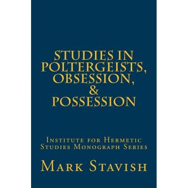 Studies in Poltergeists, Obsession, & Possession: Institute for Hermetic Studies Monograph Series - Mark Stavish (Author)