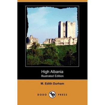 High Albania (Illustrated Edition) (Dodo Press), M. Edith Durham (Author) High Albania (Illustrated Edition) (Dodo Press), M. Edith Durham (Author)