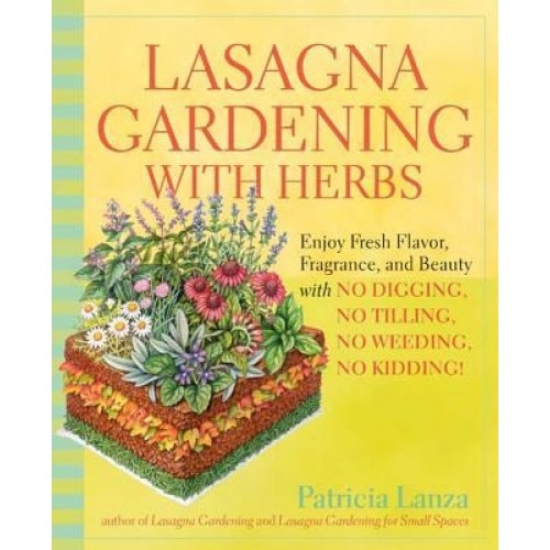 Lasagna Gardening with Herbs: Enjoy Fresh Flavor, Fragrance, and Beauty with No Digging, No Tilling, No Weeding, No Kidding!, Patricia Lanza