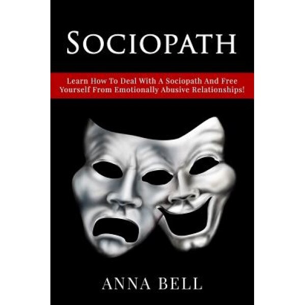 Sociopath: Learn How to Deal with a Sociopath and Free Yourself from Emotionally Abusive Relationships !, Anna Bell (Author)