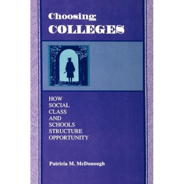 Choosing Colleges: How Social Class and Schools Structure Opportunity, Patricia M. McDonough
