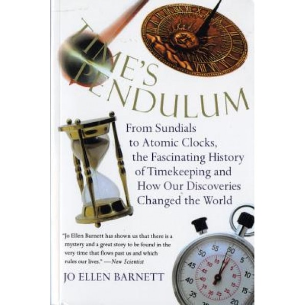 Time's Pendulum Time's Pendulum: From Sundials to Atomic Clocks, the Fascinating History of Tfrom Sundials to Atomic Clocks, the Fascinating History o, Jo Ellen Barnett