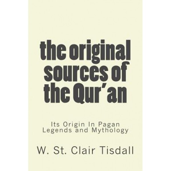 The Original Sources of the Qur'an: Its Origin in Pagan Legends and Mythology, W. St Clair Tisdall (Author)