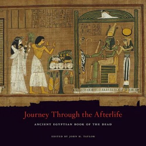 Journey Through the Afterlife: Ancient Egyptian Book of the Dead, John H. Taylor (Editor)