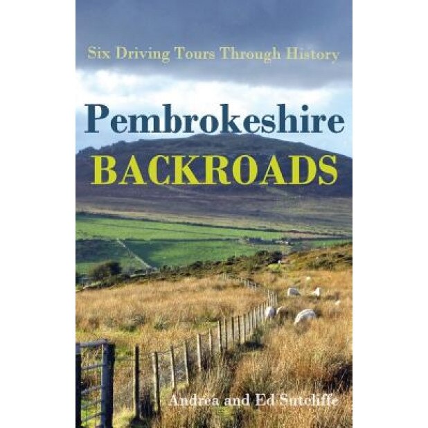Pembrokeshire Backroads: Six Driving Tours Through History, Andrea Sutcliffe (Author)