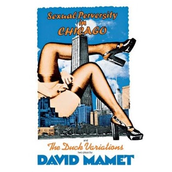 Sexual Perversity in Chicago and the Duck Variations: Two Plays, David Mamet, Mamet Sexual Perversity in Chicago and the Duck Variations: Two Plays, David Mamet, Mamet