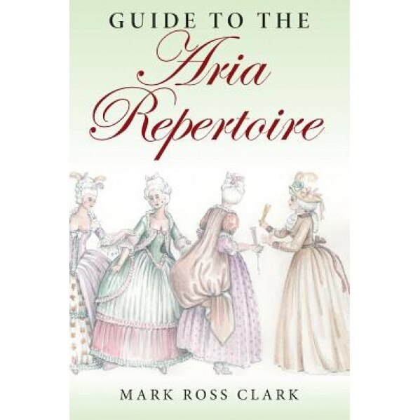 Guide to the Aria Repertoire, Mark Ross Clark (Author)