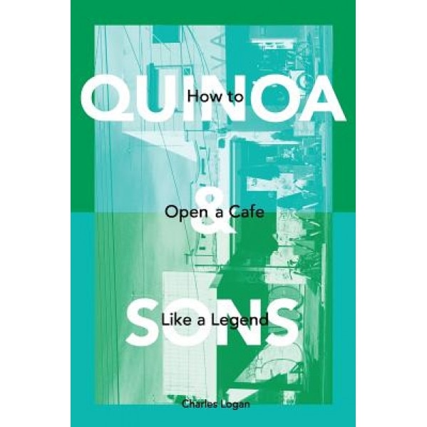 Quinoa & Sons: How to Open a Cafe Like a Legend., Charles Logan (Author)
