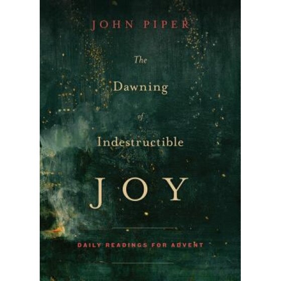 The Dawning of Indestructible Joy: Daily Readings for Advent, John Piper (Author)