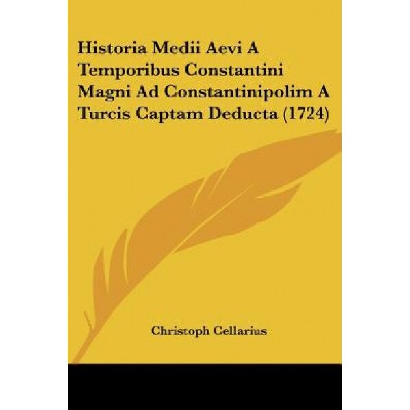 Historia Medii Aevi a Temporibus Constantini Magni Ad Constantinipolim a Turcis Captam Deducta (1724), Christoph Cellarius (Author)