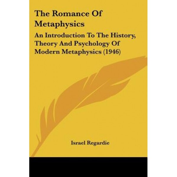 The Romance of Metaphysics: An Introduction to the History, Theory and Psychology of Modern Metaphysics (1946), Israel Regardie (Author)