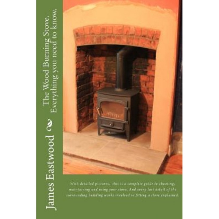The Wood Burning Stove. Everything You Need to Know., James Eastwood MR (Author)
