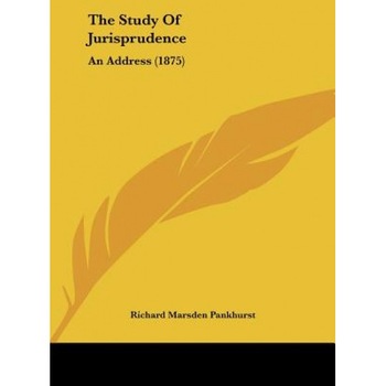 The Study of Jurisprudence: An Address (1875), Richard Marsden Pankhurst (Author) The Study of Jurisprudence: An Address (1875), Richard Marsden Pankhurst (Author)