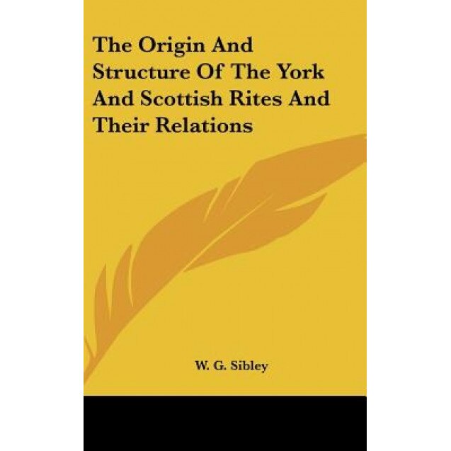 The Origin and Structure of the York and Scottish Rites and Their Relations, W. G. Sibley (Author)