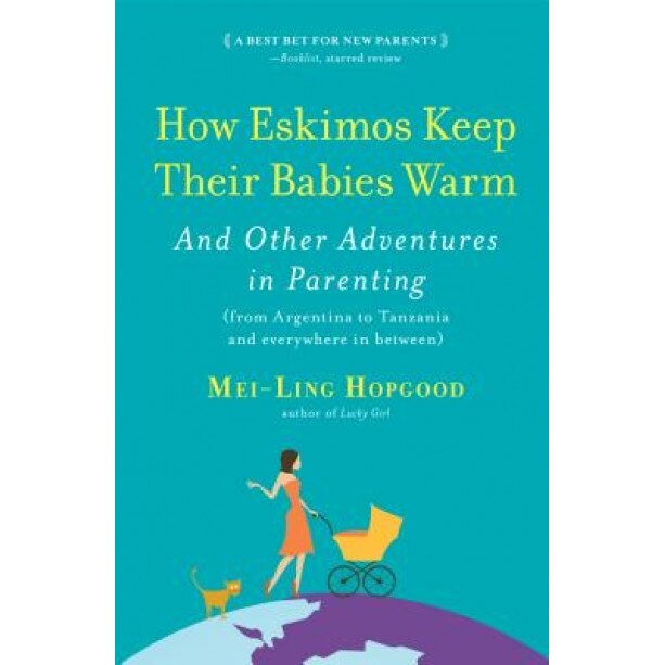 How Eskimos Keep Their Babies Warm: And Other Adventures in Parenting (from Argentina to Tanzania and Everywhere in Between), Mei-Ling Hopgood (Author)