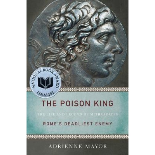 The Poison King: The Life and Legend of Mithradates, Rome's Deadliest Enemy, Adrienne Mayor (Author)