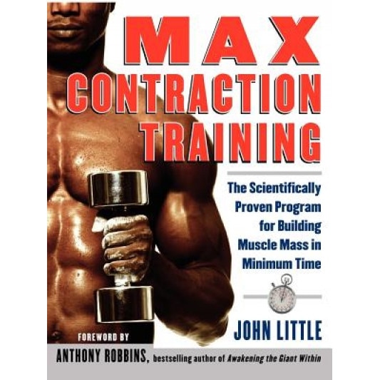 Max Contraction Training: The Scientifically Proven Program for Building Muscle Mass in Minimum Time, John Little