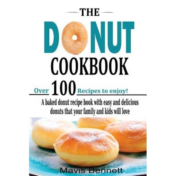 The Donut Cookbook: A Baked Donut Recipe Book with Easy and Delicious Donuts That Your Family and Kids Will Love, Mavis Bennett (Author)
