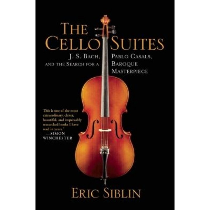The Cello Suites: J. S. Bach, Pablo Casals, and the Search for a Baroque Masterpiece, Eric Siblin