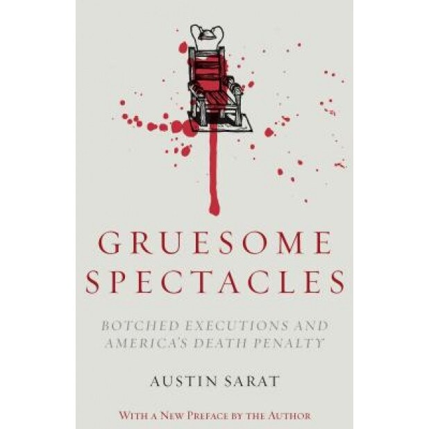 Gruesome Spectacles: Botched Executions and America's Death Penalty, Austin Sarat (Author)