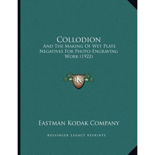 Collodion: And the Making of Wet Plate Negatives for Photo-Engraving Work (1922), Eastman Kodak Company (Author)
