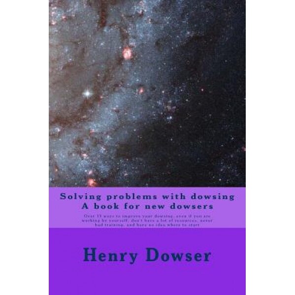 Solving Problems with Dowsing a Book for New Dowsers: Over 15 Ways to Improve Your Dowsing, Even If You Are Working by Yourself, Don't Have a Lot of R, Henry Dowser (Author)