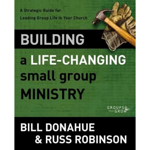 Building a Life-Changing Small Group Ministry: A Strategic Guide for Leading Group Life in Your Church, Bill Donahue (Author)
