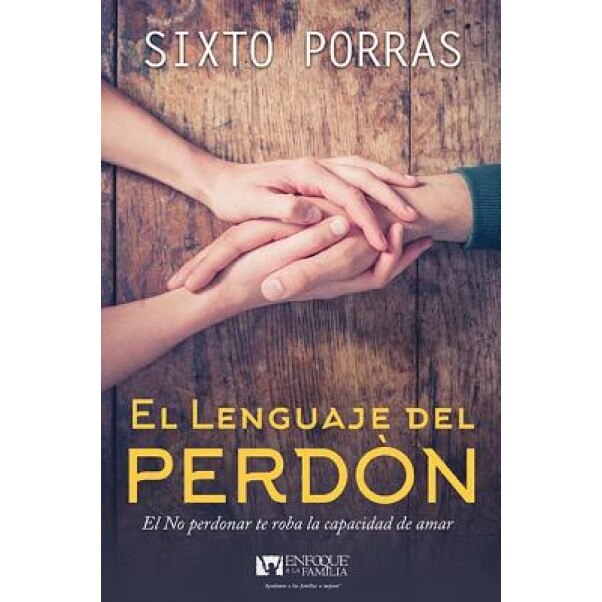 El Lenguaje del Perdon: El No Perdonar Te Roba La Capacidad de Amar, Sixto Porras (Author)