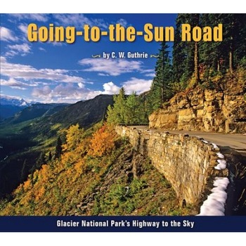 Going-To-The-Sun Road: Glacier National Park's Highway to the Sky, C. W. Guthrie (Photographer) Going-To-The-Sun Road: Glacier National Park's Highway to the Sky, C. W. Guthrie (Photographer)