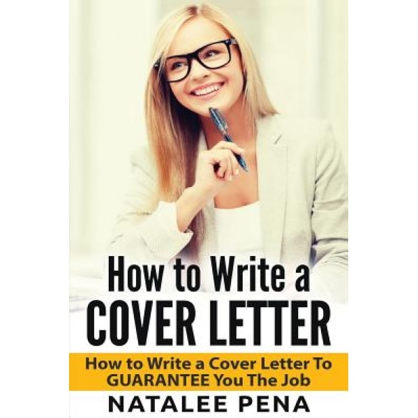Cover Letter: How to Write a Cover Letter - How to Write a Cover Letter to Guarantee You the Job, Natalee Pena (Author)