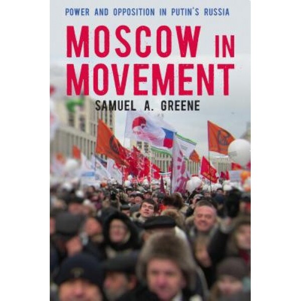 Moscow in Movement: Power and Opposition in Putin's Russia, Samuel A. Greene (Author)