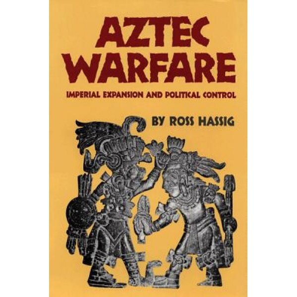Aztec Warfare: Imperial Expansion and Political Control, Ross Hassig (Author)