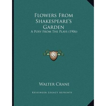 Flowers from Shakespeare's Garden: A Posy from the Plays (1906), Walter Crane (Author) Flowers from Shakespeare's Garden: A Posy from the Plays (1906), Walter Crane (Author)