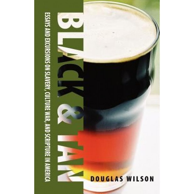 Black & Tan: A Collection of Essays and Excursions on Slavery, Culture War, and Scripture in America, Douglas Wilson (Author)