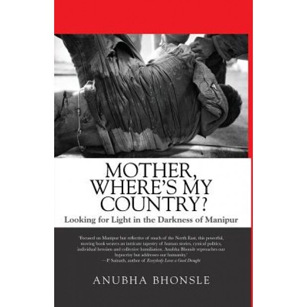 Mother, Where's My Country?: Looking for Light in the Darkness of Manipur, Anubha Bhonsle (Author)
