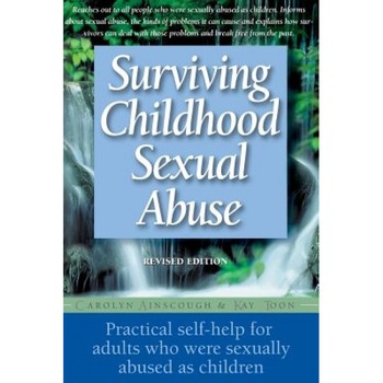 Surviving Childhood Sexual Abuse: Practical Self-Help for Adults Who Were Sexually Abused as Children, Carolyn Ainscough, Kay Toon Surviving Childhood Sexual Abuse: Practical Self-Help for Adults Who Were Sexually Abused as Children, Carolyn Ainscough, Kay Toon