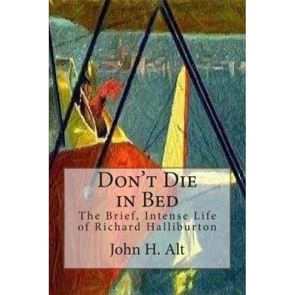 Don't Die in Bed: The Brief, Intense Life of Richard Halliburton, John H. Alt (Author)