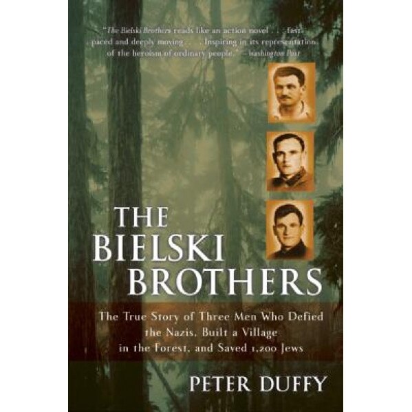 The Bielski Brothers: The True Story of Three Men Who Defied the Nazis, Built a Village in the Forest, and Saved 1,200 Jews, Peter Duffy