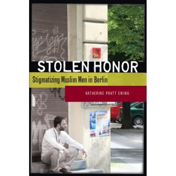 Stolen Honor: Stigmatizing Muslim Men in Berlin, Katherine Pratt Ewing (Author)