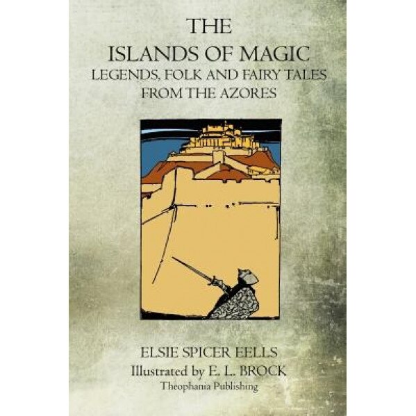 The Islands of Magic: Legends, Folk and Fairy Tales from the Azores, Elsie Spicer Eells (Author)