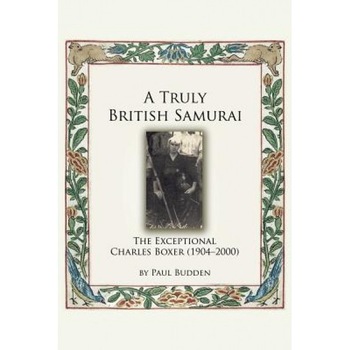 A Truly British Samurai - The Exceptional Charles Boxer (1904-2000), Paul Budden (Author) A Truly British Samurai - The Exceptional Charles Boxer (1904-2000), Paul Budden (Author)