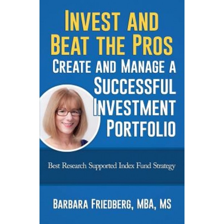 Invest and Beat the Pros-Create and Manage a Successful Investment Portfolio: Best Research Supported Index Fund Strategy, Barbara Friedberg (Author)