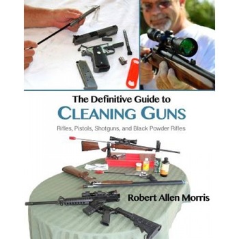 The Definitive Guide to Cleaning Guns: Rifles, Pistols, Shotguns and Black Powder Rifles, Robert Allen Morris (Author) The Definitive Guide to Cleaning Guns: Rifles, Pistols, Shotguns and Black Powder Rifles, Robert Allen Morris (Author)