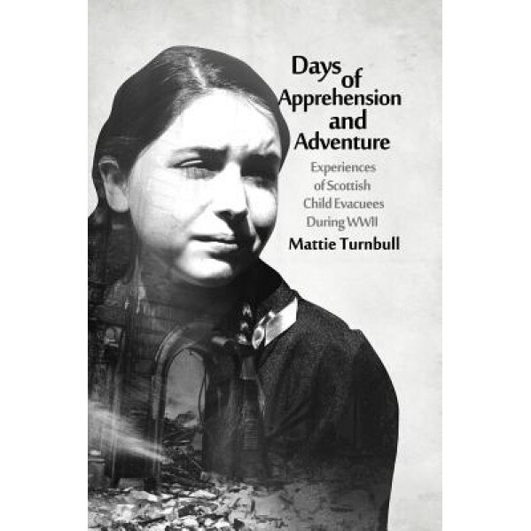 Days of Apprehension and Adventure: Experiences of Scottish Child Evacuees During World War II, Mattie Turnbull (Author)