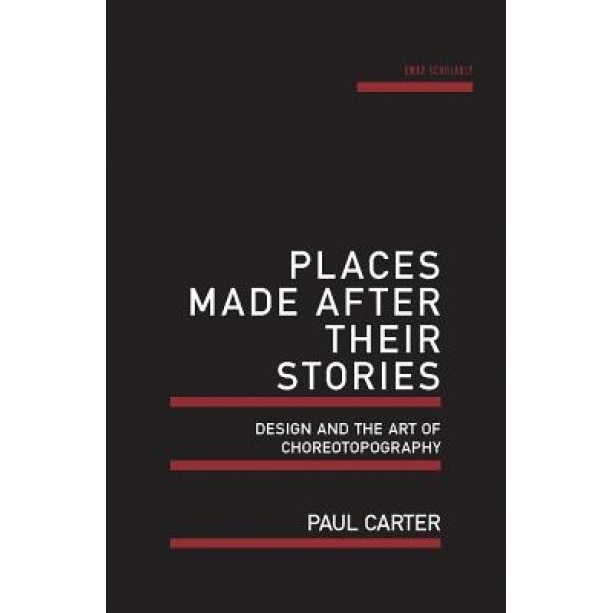 Places Made After Their Stories: Design and the Art of Choreotopography, Paul Carter (Author)