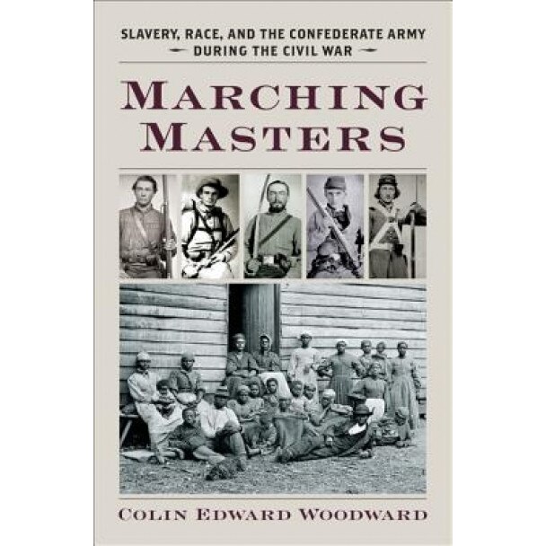 Marching Masters: Slavery, Race, and the Confederate Army During the Civil War, Colin Edward Woodward (Author)