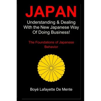 Japan: Understanding & Dealing with the New Japanese Way of Doing Business - Boye Lafayette De Mente (Author) Japan: Understanding & Dealing with the New Japanese Way of Doing Business - Boye Lafayette De Mente (Author)