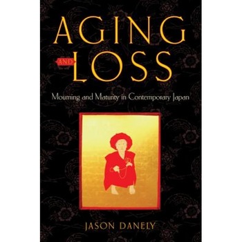 Aging and Loss: Mourning and Maturity in Contemporary Japan, Jason Danely (Author) Aging and Loss: Mourning and Maturity in Contemporary Japan, Jason Danely (Author)