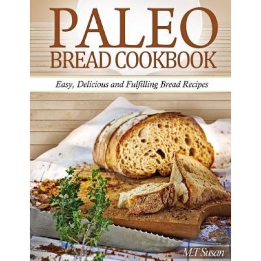 Paleo Bread Cookbook: Easy, Delicious and Fulfilling Bread Recipes, M. T. Susan (Author)